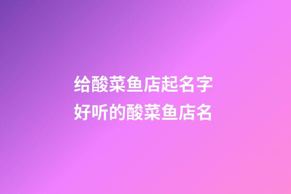 给酸菜鱼店起名字 好听的酸菜鱼店名-第1张-店铺起名-玄机派